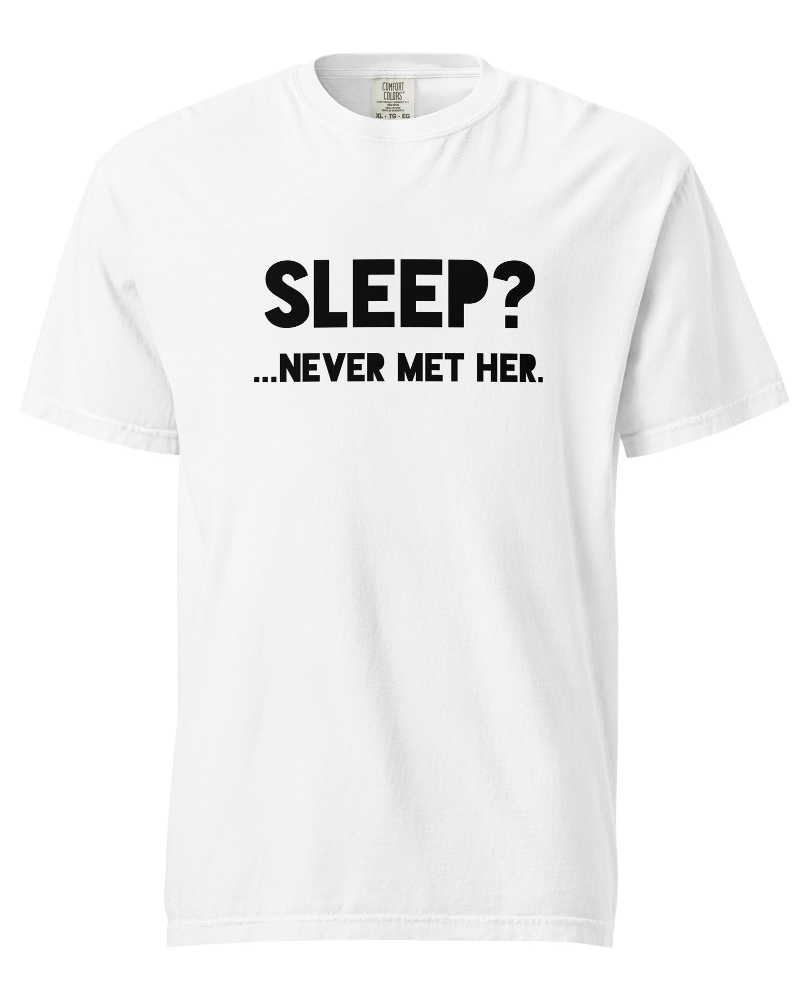 White cotton t-shirt with bold black text that reads “SLEEP? …NEVER MET HER.” shown flat on a white background.